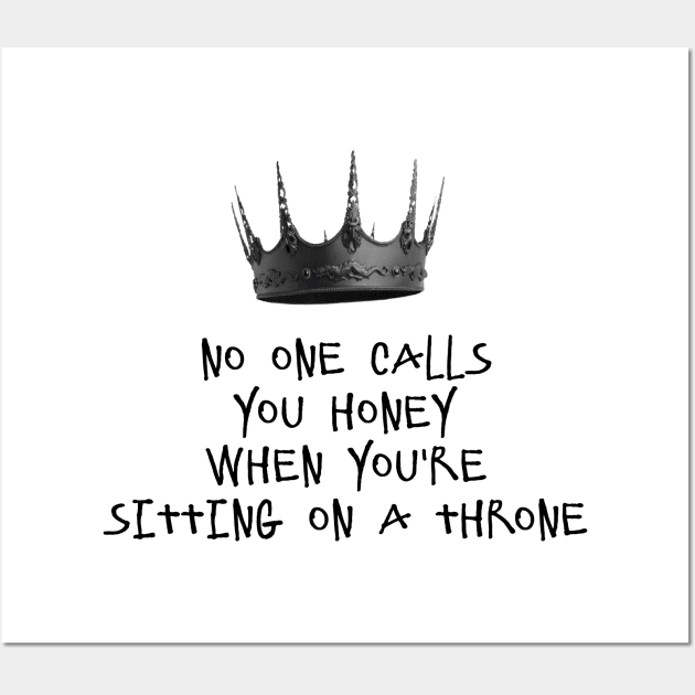 NO ONE CALLS YOU HONEY WHEN YOU'RE SITTING ON A THRONE Wall Art by DeeDeeCro